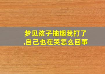 梦见孩子抽烟我打了,自己也在哭怎么回事