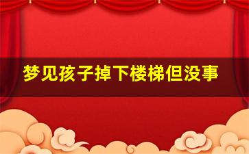 梦见孩子掉下楼梯但没事