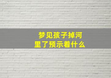 梦见孩子掉河里了预示着什么