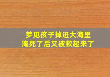 梦见孩子掉进大海里淹死了后又被救起来了