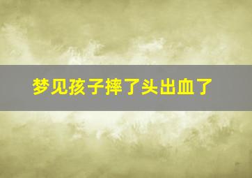 梦见孩子摔了头出血了