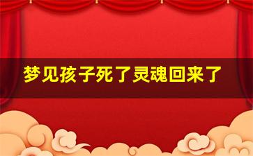 梦见孩子死了灵魂回来了