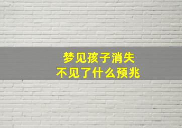 梦见孩子消失不见了什么预兆