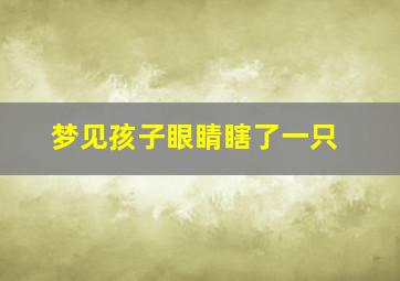 梦见孩子眼睛瞎了一只