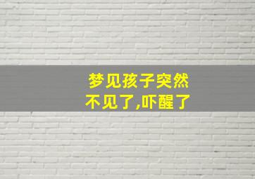 梦见孩子突然不见了,吓醒了