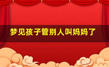 梦见孩子管别人叫妈妈了