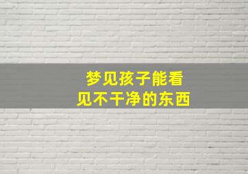 梦见孩子能看见不干净的东西