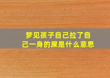 梦见孩子自己拉了自己一身的屎是什么意思