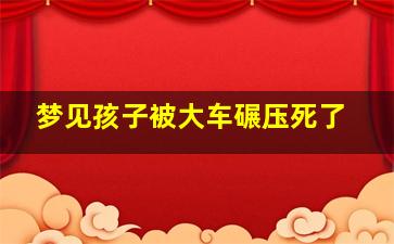 梦见孩子被大车碾压死了