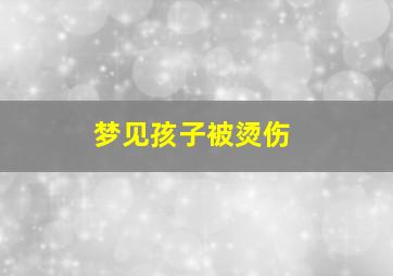 梦见孩子被烫伤