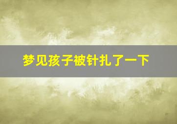 梦见孩子被针扎了一下