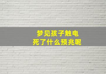 梦见孩子触电死了什么预兆呢