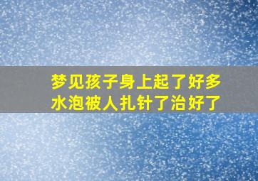 梦见孩子身上起了好多水泡被人扎针了治好了