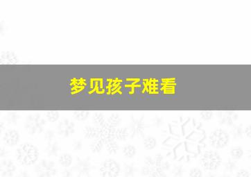 梦见孩子难看