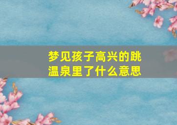 梦见孩子高兴的跳温泉里了什么意思