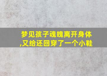 梦见孩子魂魄离开身体,又给还回穿了一个小鞋