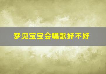 梦见宝宝会唱歌好不好