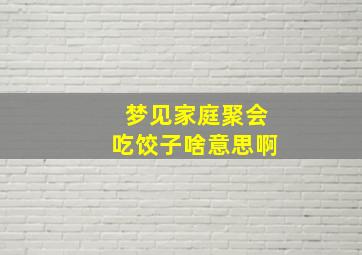 梦见家庭聚会吃饺子啥意思啊