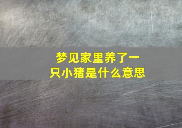 梦见家里养了一只小猪是什么意思