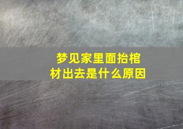 梦见家里面抬棺材出去是什么原因