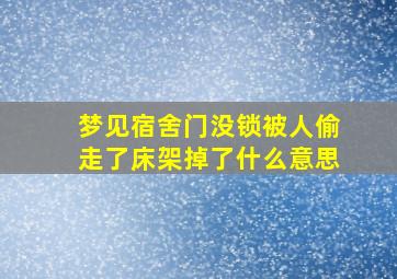 梦见宿舍门没锁被人偷走了床架掉了什么意思