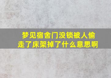 梦见宿舍门没锁被人偷走了床架掉了什么意思啊