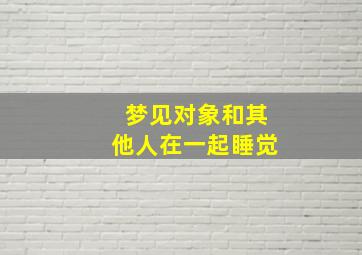 梦见对象和其他人在一起睡觉