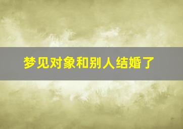 梦见对象和别人结婚了