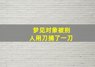 梦见对象被别人用刀捅了一刀