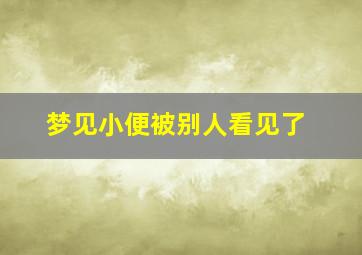 梦见小便被别人看见了