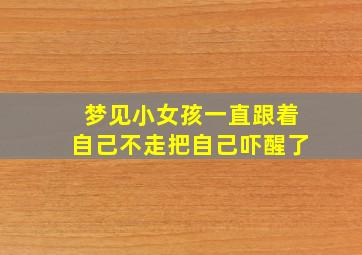 梦见小女孩一直跟着自己不走把自己吓醒了