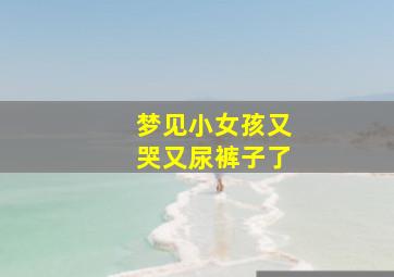 梦见小女孩又哭又尿裤子了