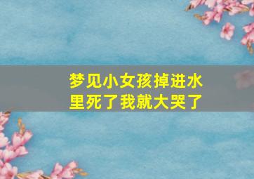 梦见小女孩掉进水里死了我就大哭了