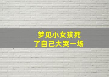 梦见小女孩死了自己大哭一场