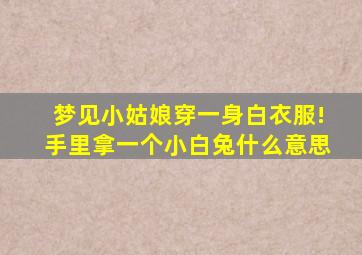 梦见小姑娘穿一身白衣服!手里拿一个小白兔什么意思