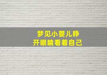 梦见小婴儿睁开眼睛看着自己