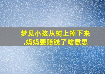 梦见小孩从树上掉下来,妈妈要赔钱了啥意思