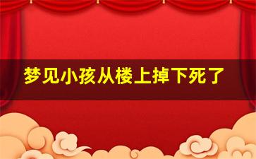 梦见小孩从楼上掉下死了