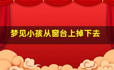 梦见小孩从窗台上掉下去