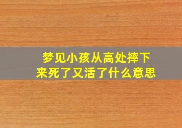 梦见小孩从高处摔下来死了又活了什么意思