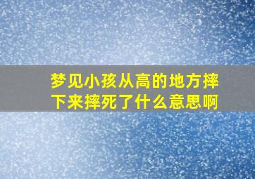 梦见小孩从高的地方摔下来摔死了什么意思啊