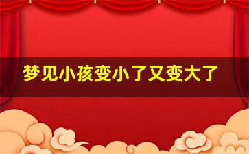 梦见小孩变小了又变大了