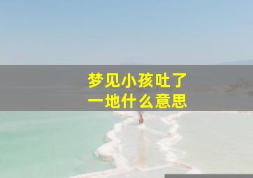 梦见小孩吐了一地什么意思