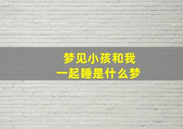 梦见小孩和我一起睡是什么梦