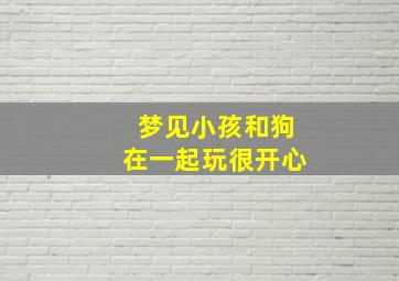 梦见小孩和狗在一起玩很开心