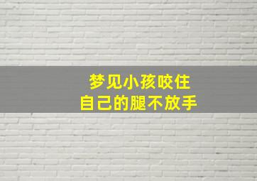 梦见小孩咬住自己的腿不放手