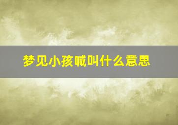 梦见小孩喊叫什么意思