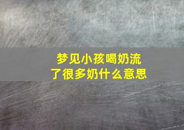 梦见小孩喝奶流了很多奶什么意思