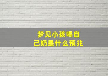 梦见小孩喝自己奶是什么预兆