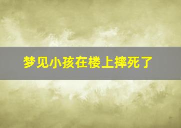 梦见小孩在楼上摔死了